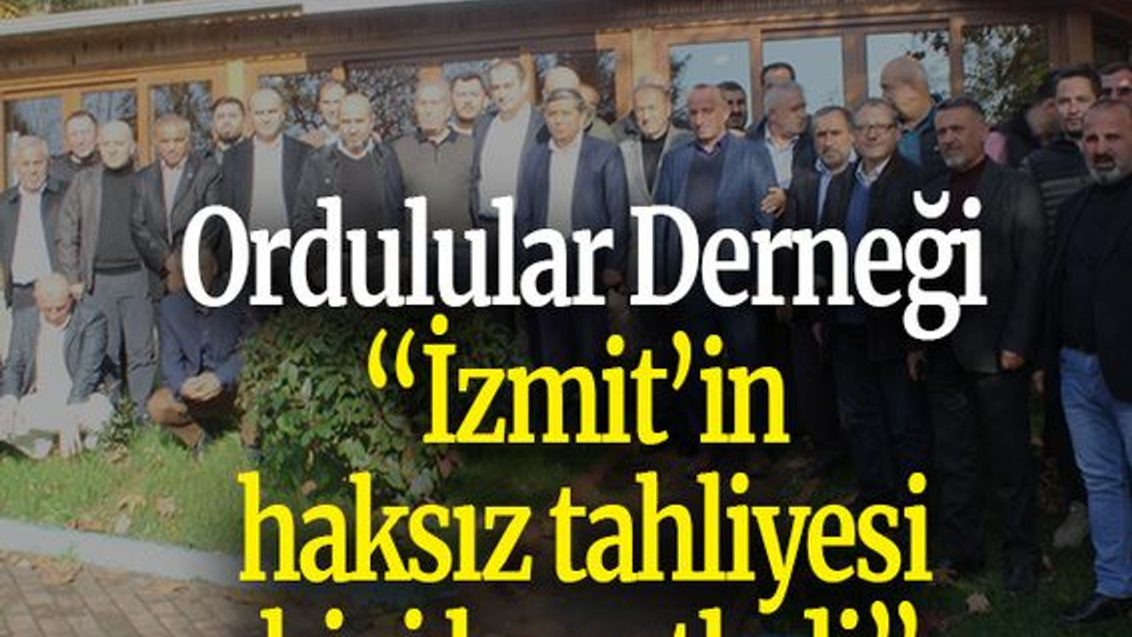 Ordulular Derneği: İzmit’in haksız tahliyesi bizi kenetledi”